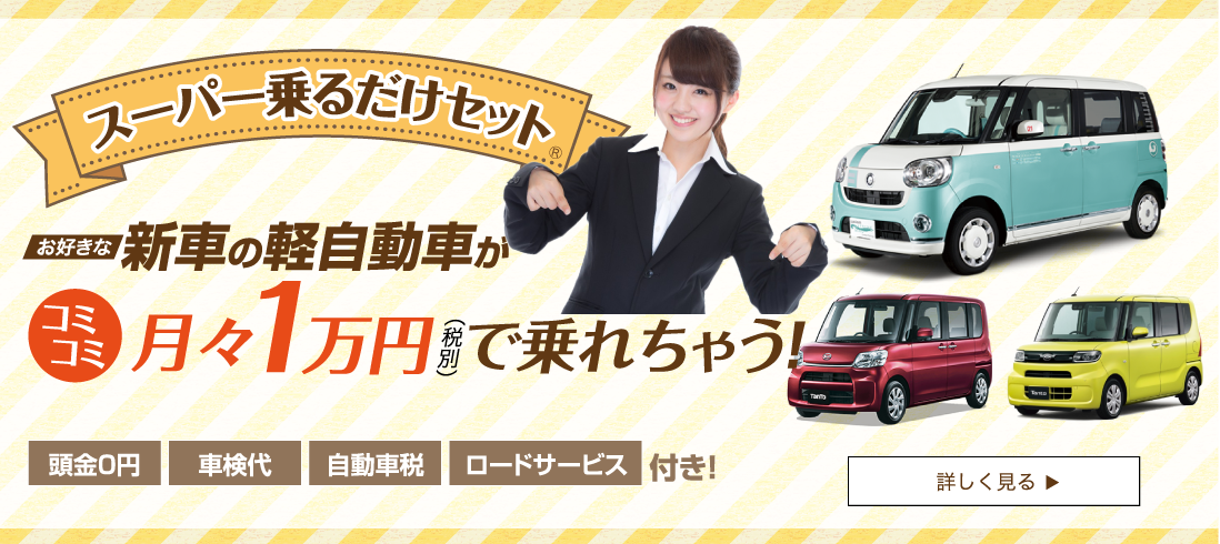 スーパー乗るだけセット、新車の軽自動車がコミコミ月々1万円で乗れっちゃう。詳しく見る
